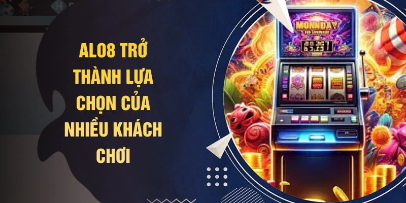 ALO8 trở thành lựa chọn của nhiều khách chơi